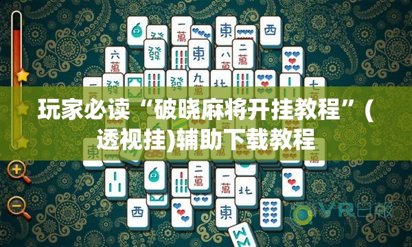 玩家必读“破晓麻将开挂教程	”(透视挂)辅助下载教程