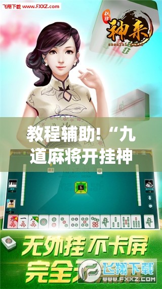 教程辅助!“九道麻将开挂神器下载”(透视)其实确实有挂