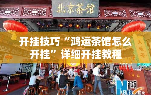 开挂技巧“鸿运茶馆怎么开挂”详细开挂教程