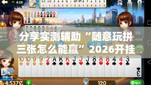 分享实测辅助“随意玩拼三张怎么能赢”2026开挂教程步骤