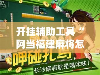 开挂辅助工具“阿当福建麻将怎么开挂”(免费)开挂辅助教学(最新辅助开挂教程)