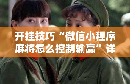 开挂技巧“微信小程序麻将怎么控制输赢”详细分享装挂步骤