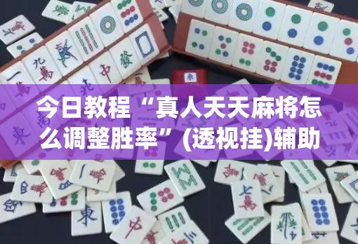 今日教程“真人天天麻将怎么调整胜率	”(透视挂)辅助下载教程