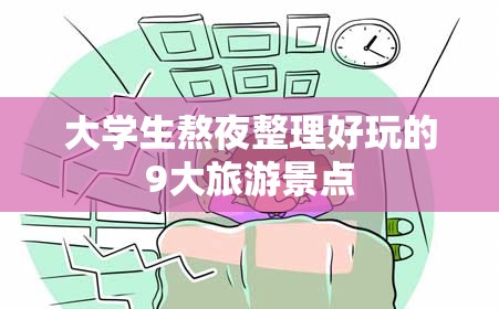 大学生熬夜整理好玩的9大旅游景点 大学生熬夜整理好玩的9大旅游景点