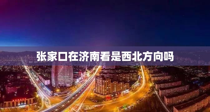 张家口在济南看是西北方向吗