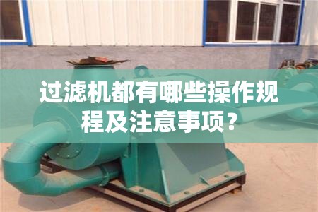 过滤机都有哪些操作规程及注意事项？