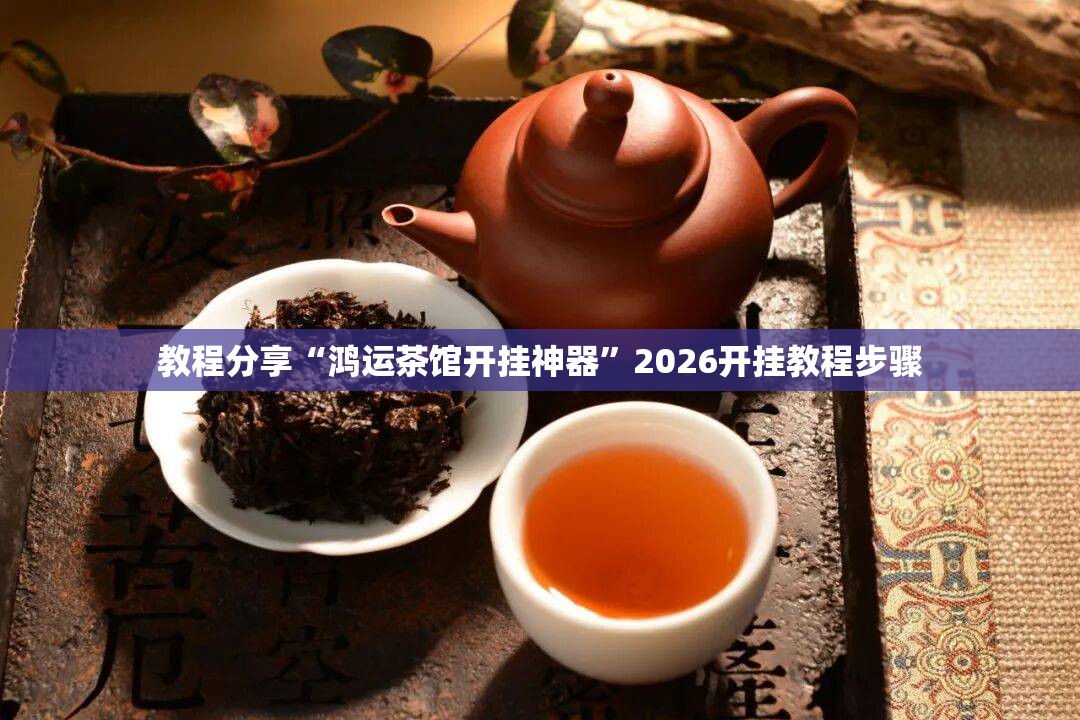 教程分享“鸿运茶馆开挂神器”2026开挂教程步骤