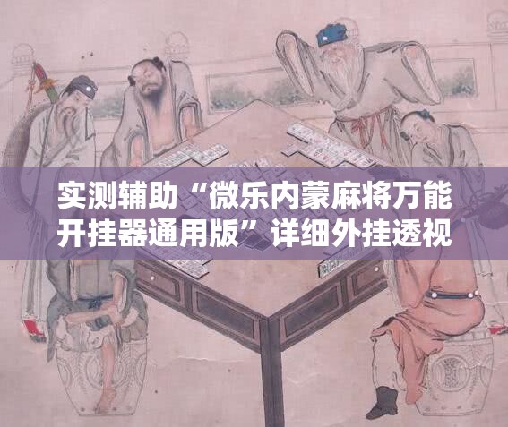 实测辅助“微乐内蒙麻将万能开挂器通用版	”详细外挂透视辅助软件教程