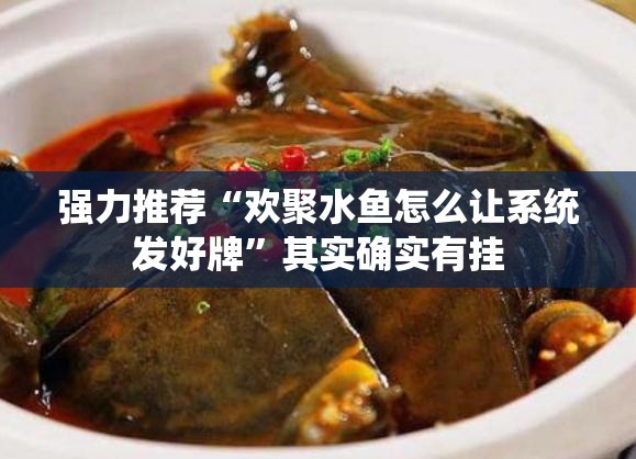 强力推荐“欢聚水鱼怎么让系统发好牌”其实确实有挂