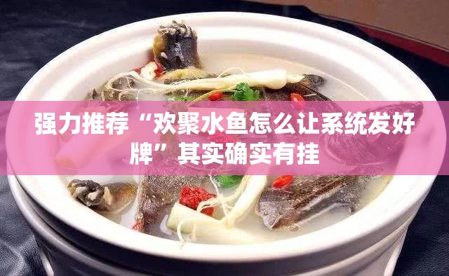 强力推荐“欢聚水鱼怎么让系统发好牌	”其实确实有挂