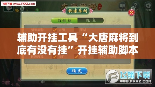辅助开挂工具“大唐麻将到底有没有挂	”开挂辅助脚本+详细开挂安装教程