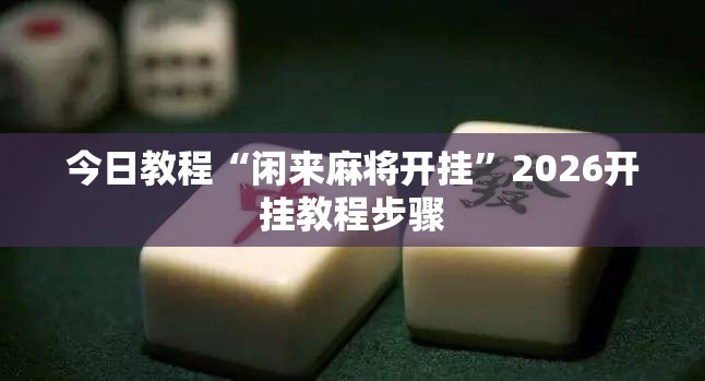 今日教程“闲来麻将开挂”2026开挂教程步骤