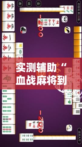 实测辅助“血战麻将到底有没有挂	”科技辅助神器手机版