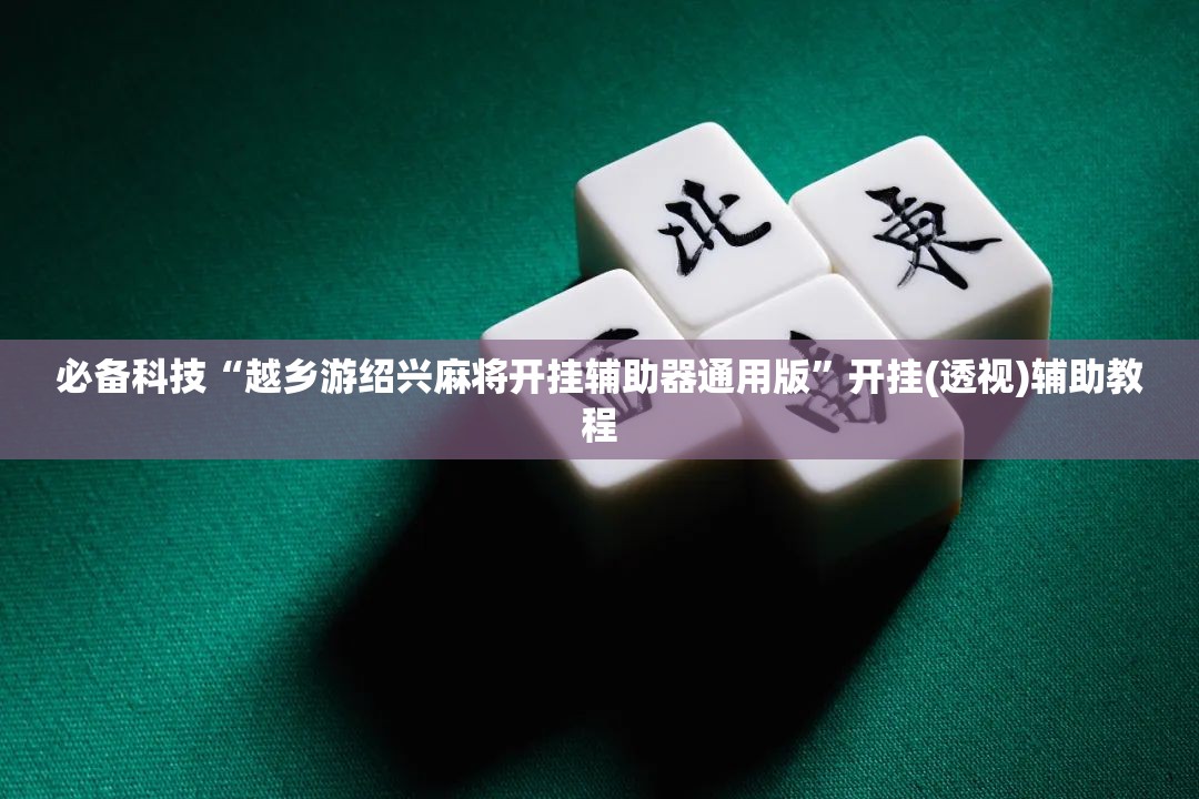 必备科技“越乡游绍兴麻将开挂辅助器通用版”开挂(透视)辅助教程