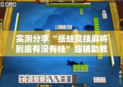 实测分享“纸蛙竞技麻将到底有没有挂”细辅助教程分享