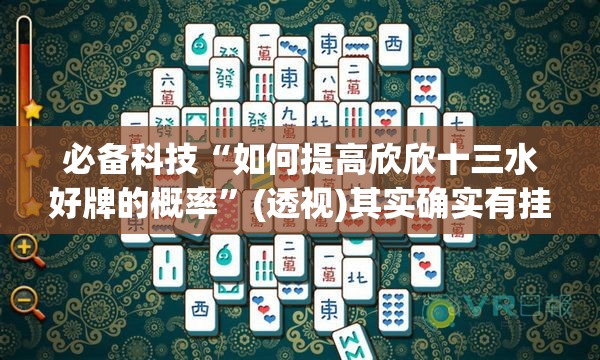 必备科技“如何提高欣欣十三水好牌的概率	”(透视)其实确实有挂