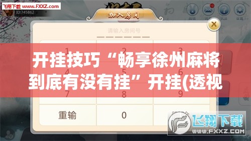 开挂技巧“畅享徐州麻将到底有没有挂	”开挂(透视)最新辅助详细