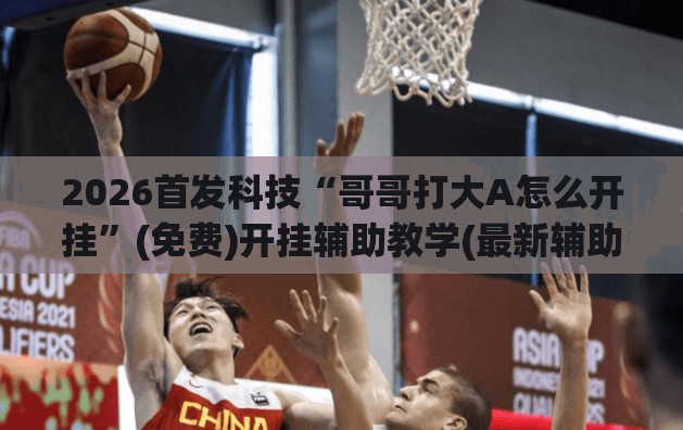 2026首发科技“哥哥打大A怎么开挂”(免费)开挂辅助教学(最新辅助开挂教程)