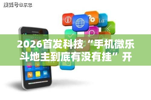 2026首发科技“手机微乐斗地主到底有没有挂	”开挂辅助脚本+详细开挂安装教程