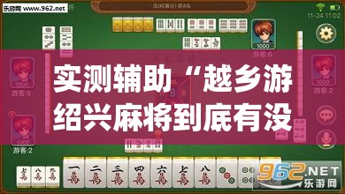 实测辅助“越乡游绍兴麻将到底有没有挂”(透视挂)辅助下载教程