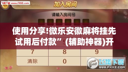 使用分享!微乐安徽麻将挂先试用后付款”(辅助神器)开挂详细教程