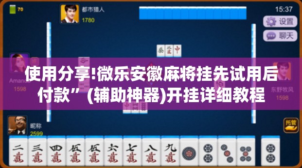 使用分享!微乐安徽麻将挂先试用后付款”(辅助神器)开挂详细教程