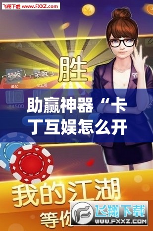 助赢神器“卡丁互娱怎么开挂	”(透视)其实确实有挂