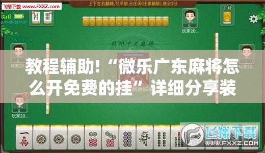 教程辅助!“微乐广东麻将怎么开免费的挂”详细分享装挂步骤