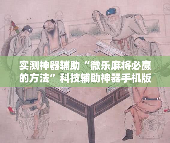 实测神器辅助“微乐麻将必赢的方法	”科技辅助神器手机版