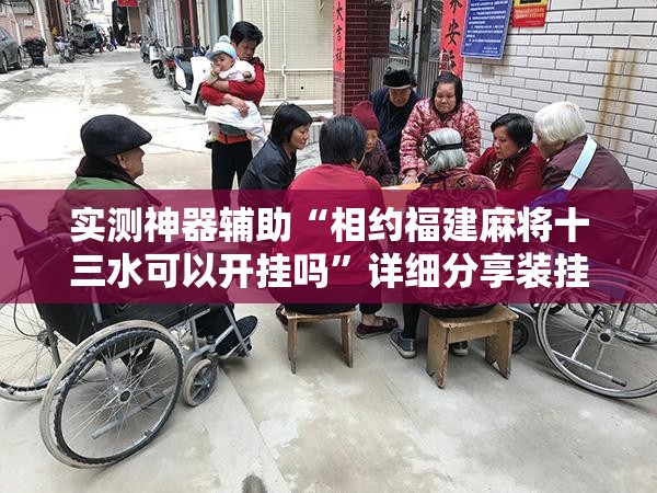 实测神器辅助“相约福建麻将十三水可以开挂吗	”详细分享装挂步骤