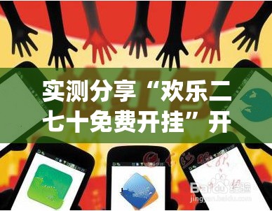 实测分享“欢乐二七十免费开挂”开挂(透视)辅助神器