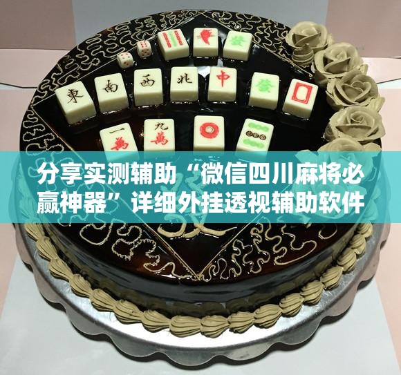 分享实测辅助“微信四川麻将必赢神器”详细外挂透视辅助软件教程