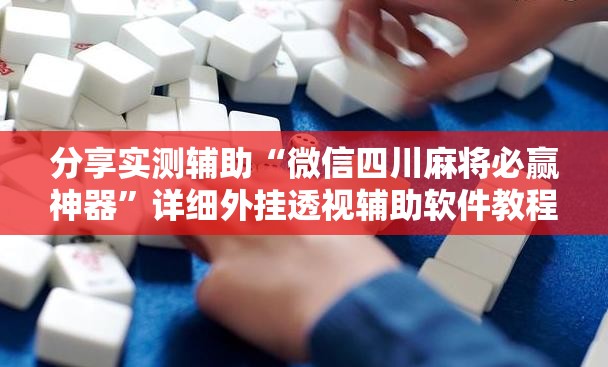 分享实测辅助“微信四川麻将必赢神器”详细外挂透视辅助软件教程