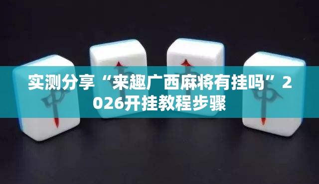 实测分享“来趣广西麻将有挂吗	”2026开挂教程步骤