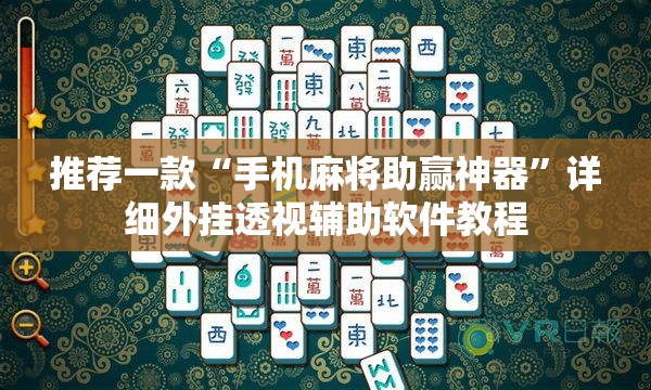 推荐一款“手机麻将助赢神器”详细外挂透视辅助软件教程