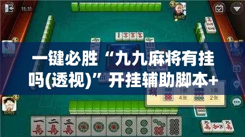 一键必胜“九九麻将有挂吗(透视)”开挂辅助脚本+详细开挂安装教程