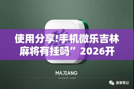 使用分享!手机微乐吉林麻将有挂吗”2026开挂教程步骤