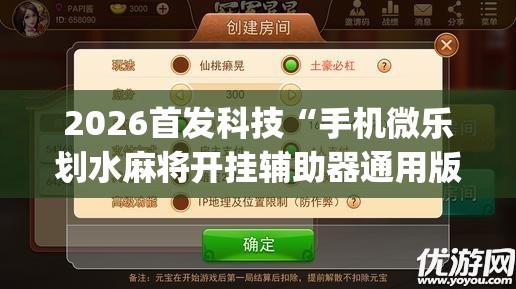 2026首发科技“手机微乐划水麻将开挂辅助器通用版”(透视挂)辅助下载教程