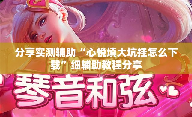 分享实测辅助“心悦填大坑挂怎么下载”细辅助教程分享