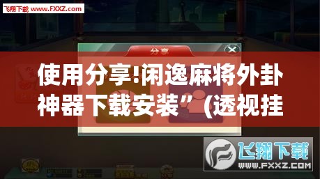 使用分享!闲逸麻将外卦神器下载安装	”(透视挂)辅助下载教程