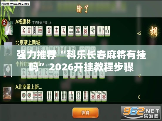 强力推荐“科乐长春麻将有挂吗”2026开挂教程步骤
