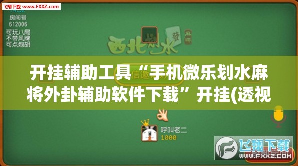 开挂辅助工具“手机微乐划水麻将外卦辅助软件下载”开挂(透视)辅助神器