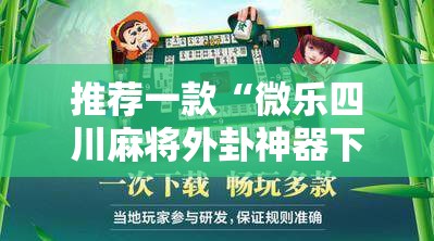 推荐一款“微乐四川麻将外卦神器下载安装安卓”科技辅助神器手机版
