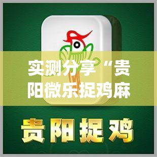 实测分享“贵阳微乐捉鸡麻将到底有没有挂”(免费)开挂辅助教学(最新辅助开挂教程)