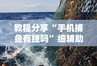 教程分享“手机捕鱼有挂吗”细辅助教程分享