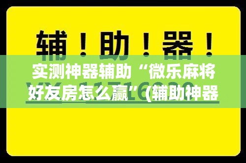 实测神器辅助“微乐麻将好友房怎么赢”(辅助神器)开挂详细教程