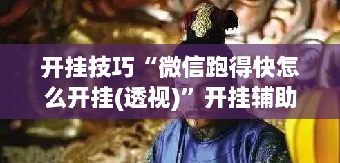 开挂技巧“微信跑得快怎么开挂(透视)”开挂辅助脚本+详细开挂安装教程