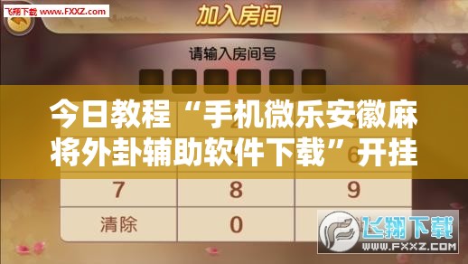 今日教程“手机微乐安徽麻将外卦辅助软件下载	”开挂详细教程