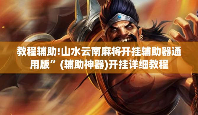 教程辅助!山水云南麻将开挂辅助器通用版”(辅助神器)开挂详细教程