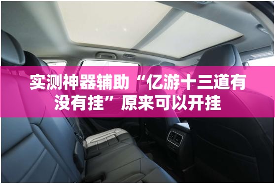 实测神器辅助“亿游十三道有没有挂	”原来可以开挂